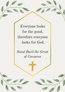 "Everyone looks for the good, therefore everyone looks for God." Saint Basil the Great of Caesarea