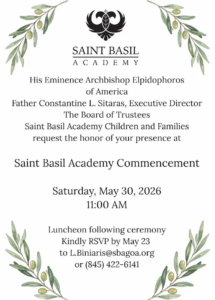 His Eminence Archbishop Elpidophoros of America, Father Constantine L. Sitaras, Executive Director, the board of trustees, Saint Basil Academy children and families request the honor of your presence at Saint Basil Academy Commencement; Saturday, May 30, 2026, 11 am
